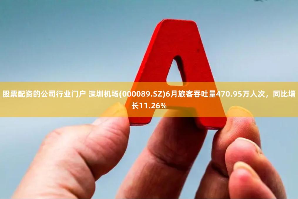 股票配资的公司行业门户 深圳机场(000089.SZ)6月旅客吞吐量470.95万人次,同比增长11.26%