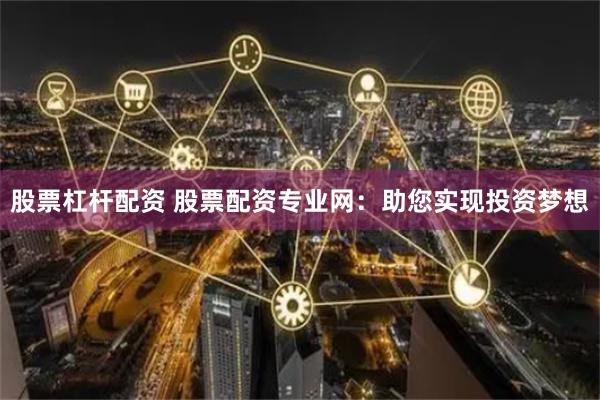 股票杠杆配资 股票配资专业网:助您实现投资梦想
