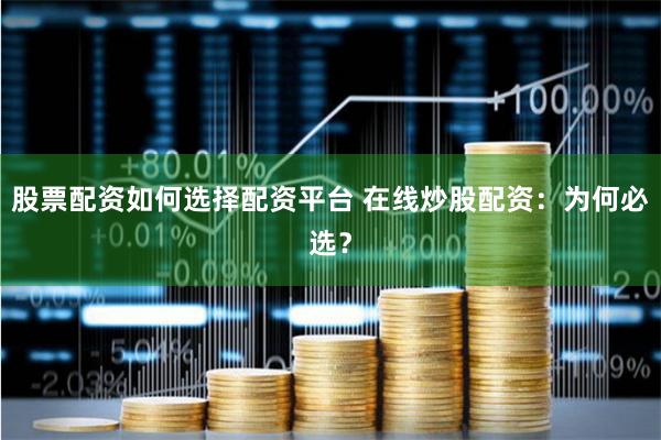 股票配资如何选择配资平台 在线炒股配资:为何必选?