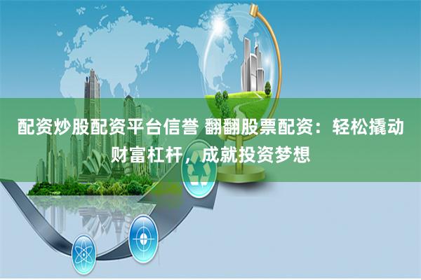 配资炒股配资平台信誉 翻翻股票配资:轻松撬动财富杠杆,成就投资梦想