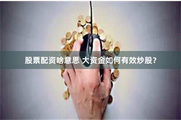 股票配资啥意思 大资金如何有效炒股?