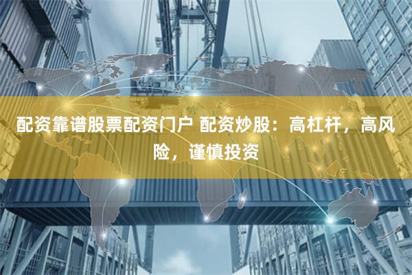 配资靠谱股票配资门户 配资炒股:高杠杆,高风险,谨慎投资