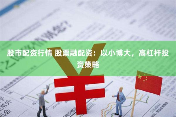 股市配资行情 股票融配资:以小博大,高杠杆投资策略