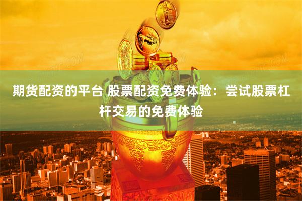 期货配资的平台 股票配资免费体验:尝试股票杠杆交易的免费体验