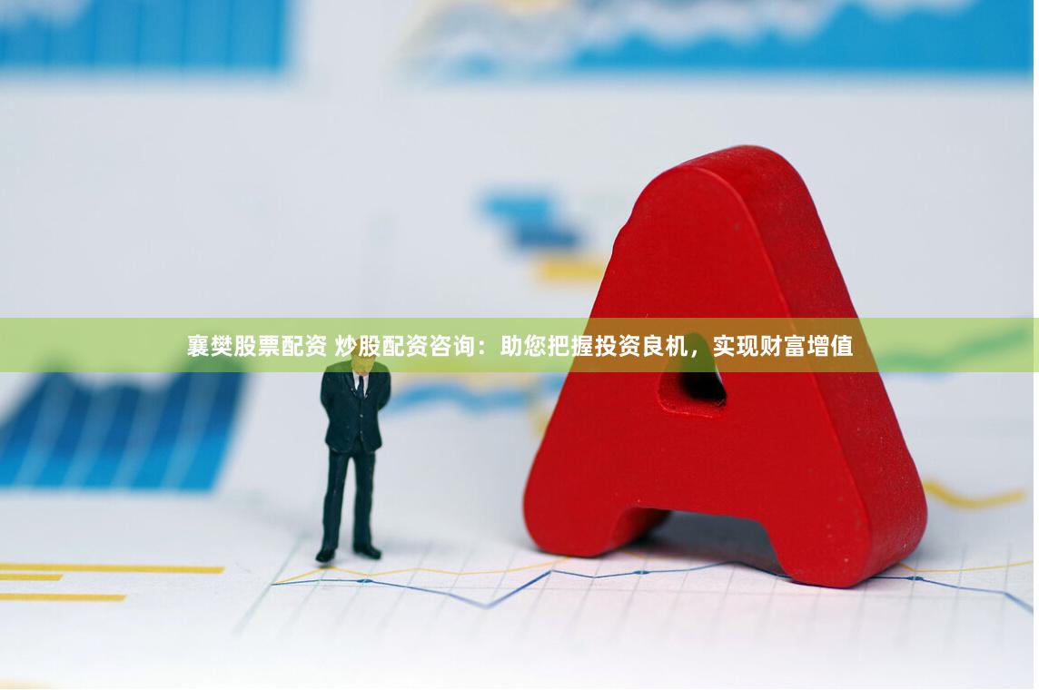 襄樊股票配资 炒股配资咨询:助您把握投资良机,实现财富增值
