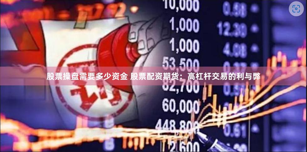 股票操盘需要多少资金 股票配资期货:高杠杆交易的利与弊