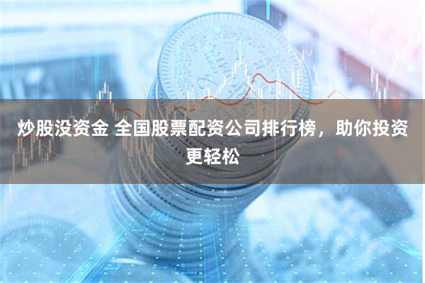 炒股没资金 全国股票配资公司排行榜,助你投资更轻松