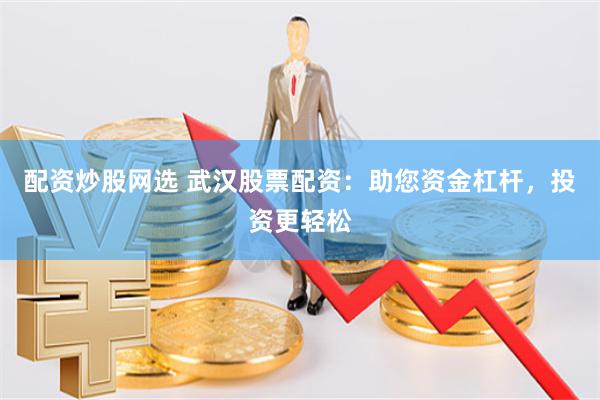 配资炒股网选 武汉股票配资:助您资金杠杆,投资更轻松