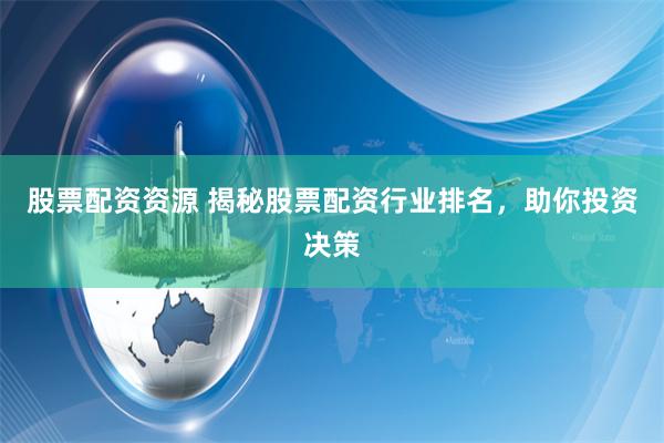 股票配资资源 揭秘股票配资行业排名,助你投资决策