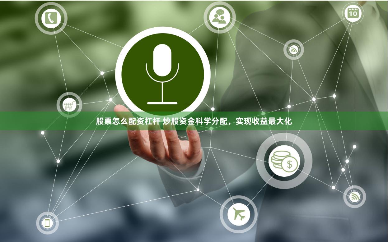 股票怎么配资杠杆 炒股资金科学分配，实现收益最大化