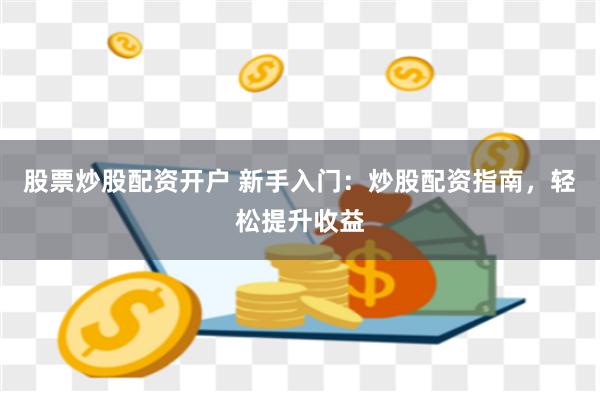 股票炒股配资开户 新手入门：炒股配资指南，轻松提升收益