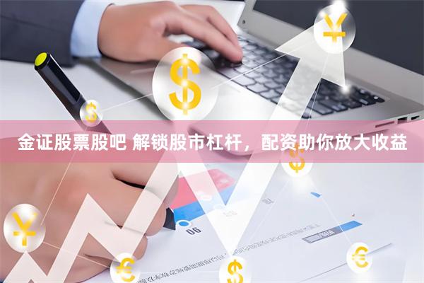 金证股票股吧 解锁股市杠杆，配资助你放大收益