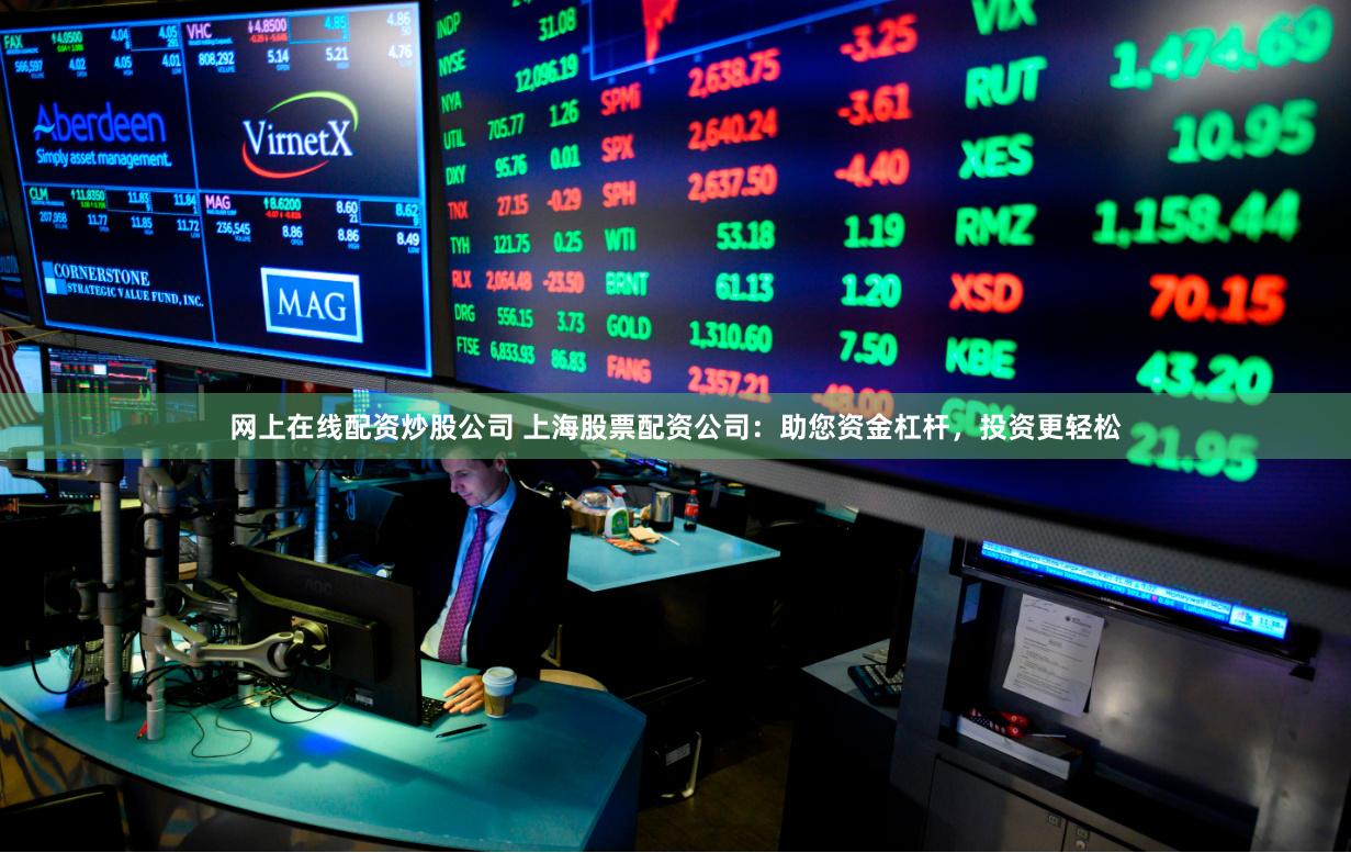 网上在线配资炒股公司 上海股票配资公司：助您资金杠杆，投资更轻松