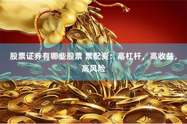 股票证券有哪些股票 票配资：高杠杆，高收益，高风险