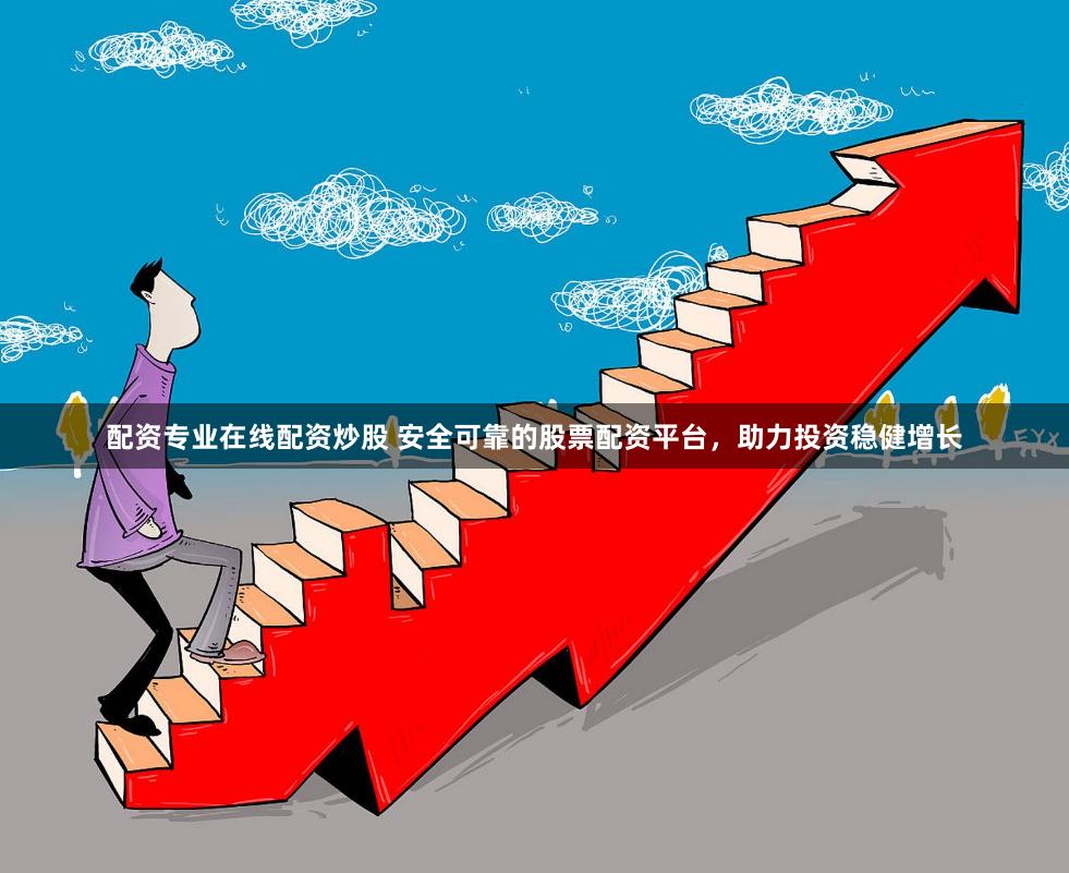 配资专业在线配资炒股 安全可靠的股票配资平台,助力投资稳健增长