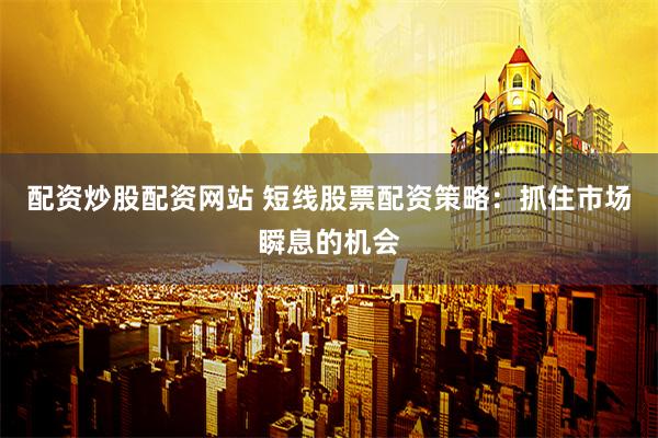 配资炒股配资网站 短线股票配资策略：抓住市场瞬息的机会