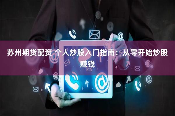 苏州期货配资 个人炒股入门指南：从零开始炒股赚钱