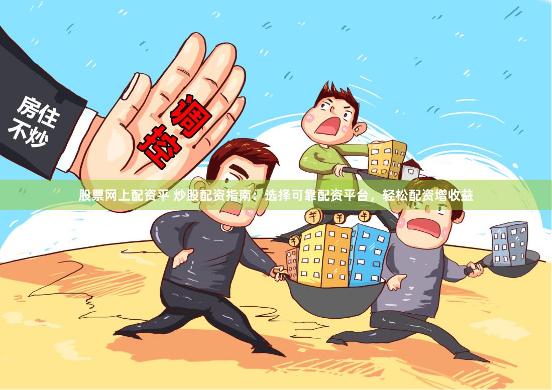 股票网上配资平 炒股配资指南：选择可靠配资平台，轻松配资增收益