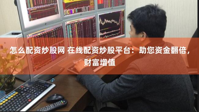 怎么配资炒股网 在线配资炒股平台：助您资金翻倍，财富增值