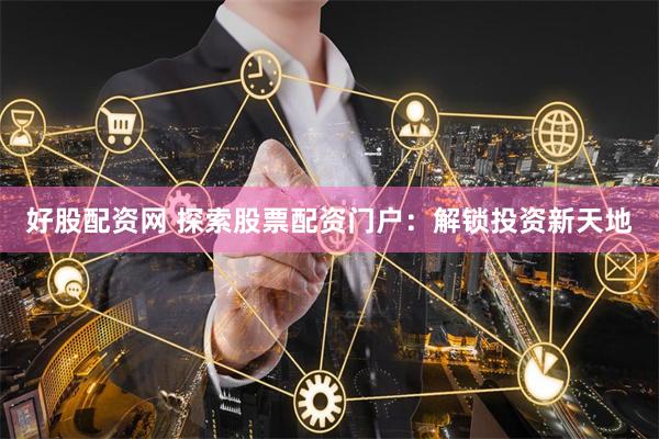 好股配资网 探索股票配资门户：解锁投资新天地