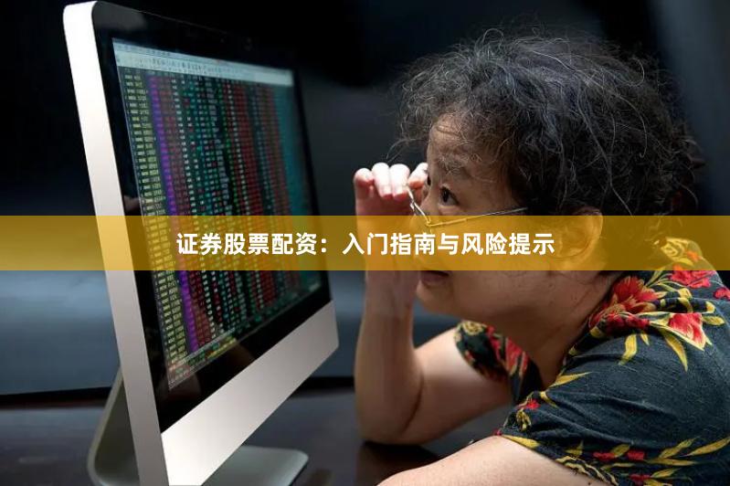 证券股票配资：入门指南与风险提示