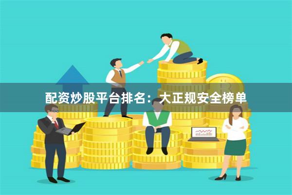 配资炒股平台排名:大正规安全榜单