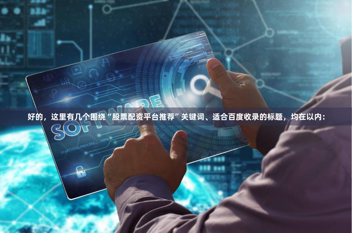 好的，这里有几个围绕“股票配资平台推荐”关键词、适合百度收录的标题，均在以内：