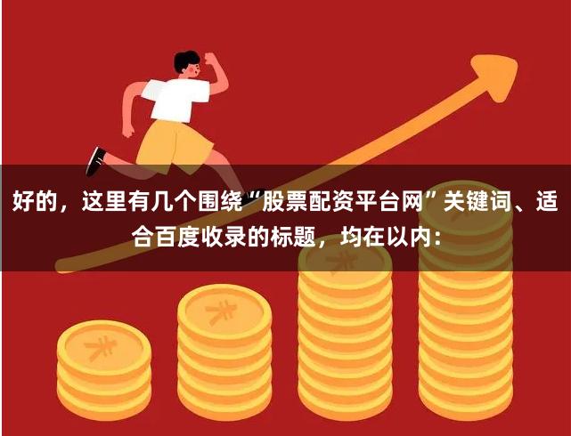 好的，这里有几个围绕“股票配资平台网”关键词、适合百度收录的标题，均在以内：