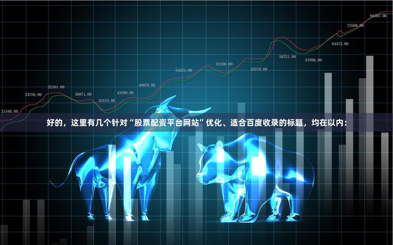 好的，这里有几个针对“股票配资平台网站”优化、适合百度收录的标题，均在以内：