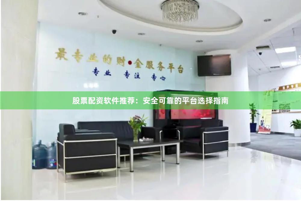 股票配资软件推荐：安全可靠的平台选择指南