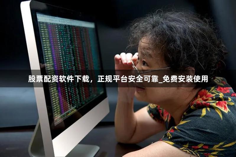 股票配资软件下载，正规平台安全可靠_免费安装使用