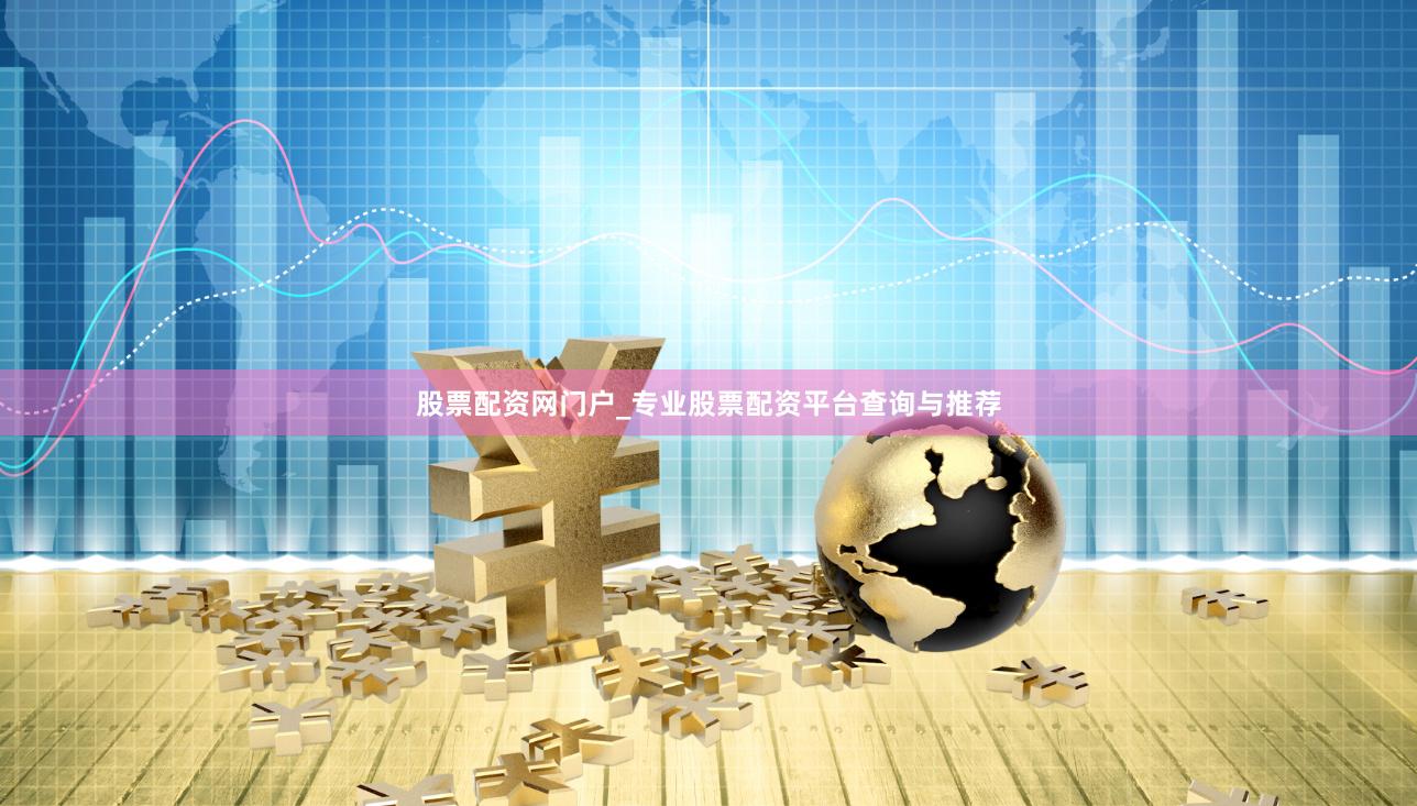 股票配资网门户_专业股票配资平台查询与推荐