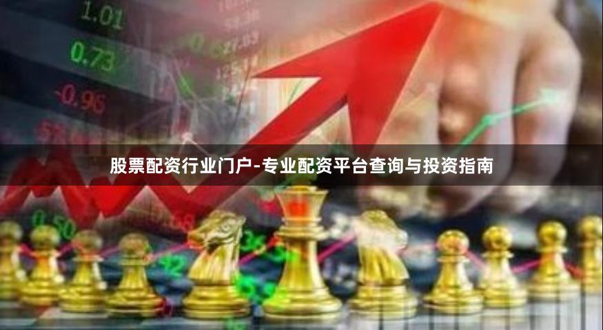 股票配资行业门户-专业配资平台查询与投资指南