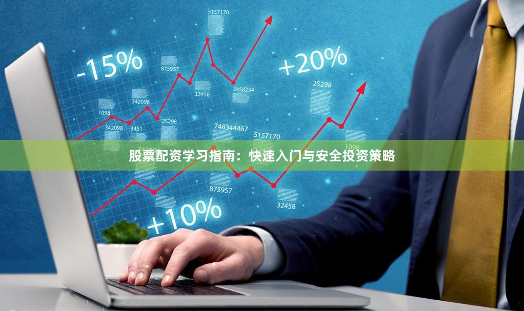 股票配资学习指南：快速入门与安全投资策略