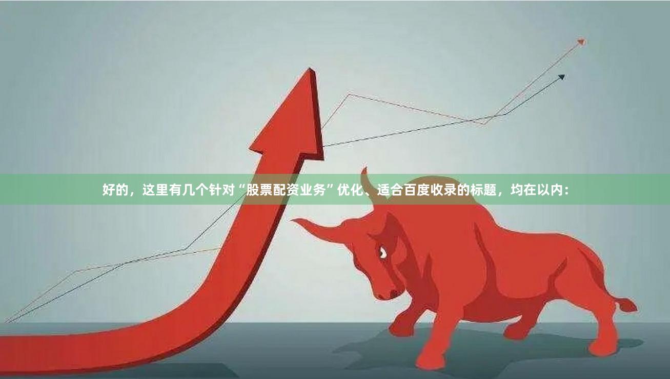 好的，这里有几个针对“股票配资业务”优化、适合百度收录的标题，均在以内：