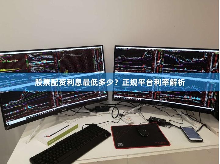 股票配资利息最低多少？正规平台利率解析