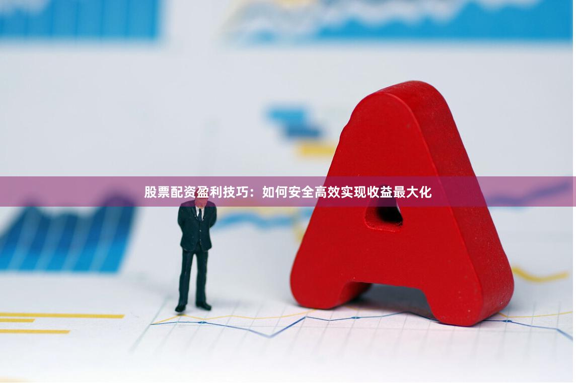 股票配资盈利技巧:如何安全高效实现收益最大化