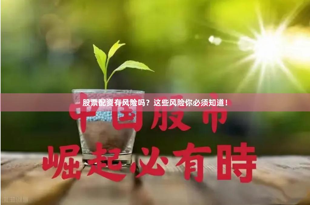 股票配资有风险吗？这些风险你必须知道！