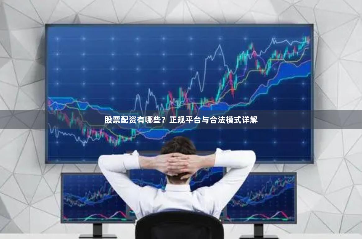 股票配资有哪些？正规平台与合法模式详解
