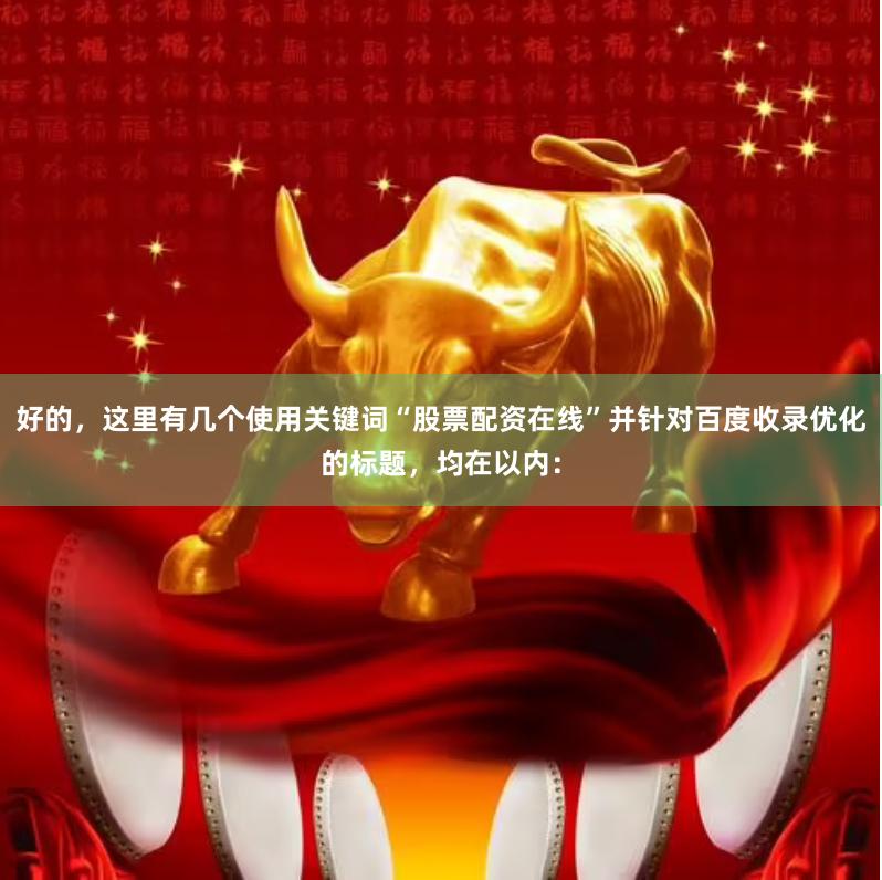 好的，这里有几个使用关键词“股票配资在线”并针对百度收录优化的标题，均在以内：