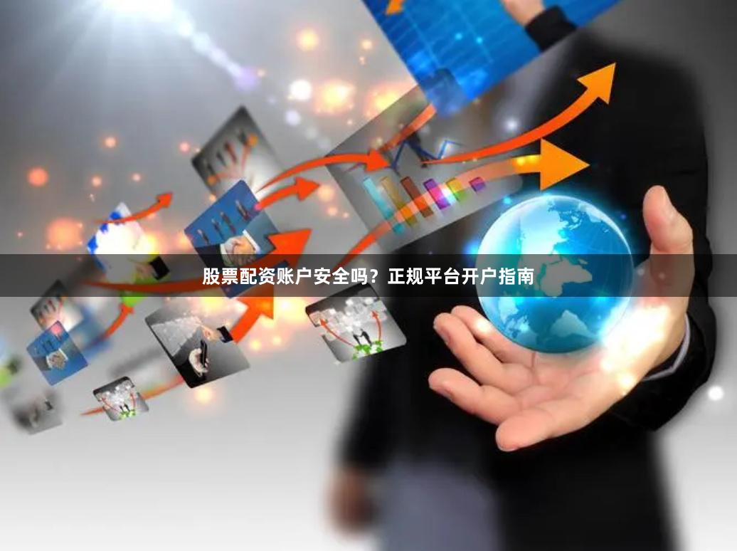 股票配资账户安全吗?正规平台开户指南