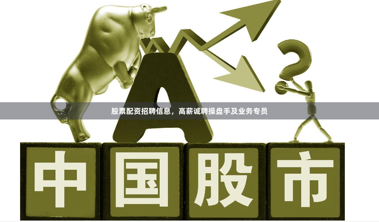 股票配资招聘信息，高薪诚聘操盘手及业务专员