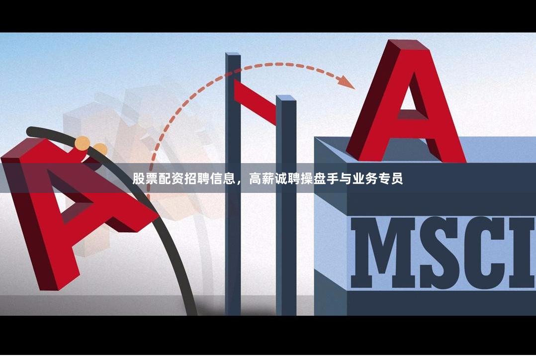 股票配资招聘信息，高薪诚聘操盘手与业务专员