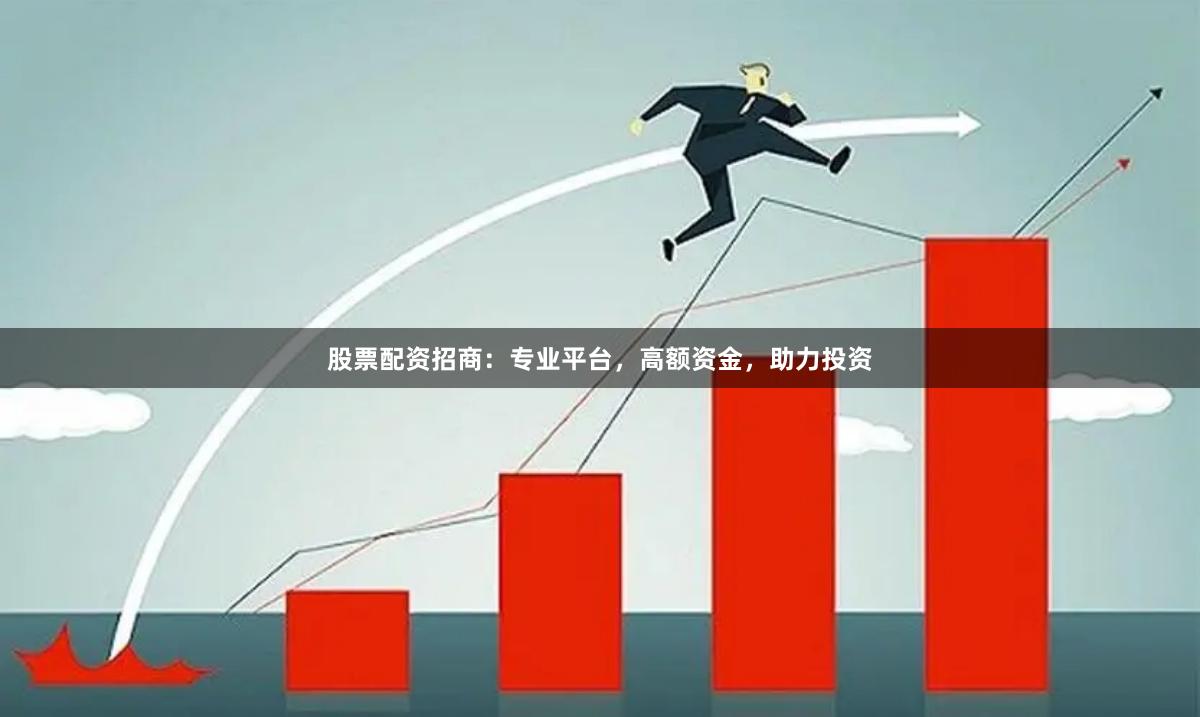 股票配资招商:专业平台,高额资金,助力投资
