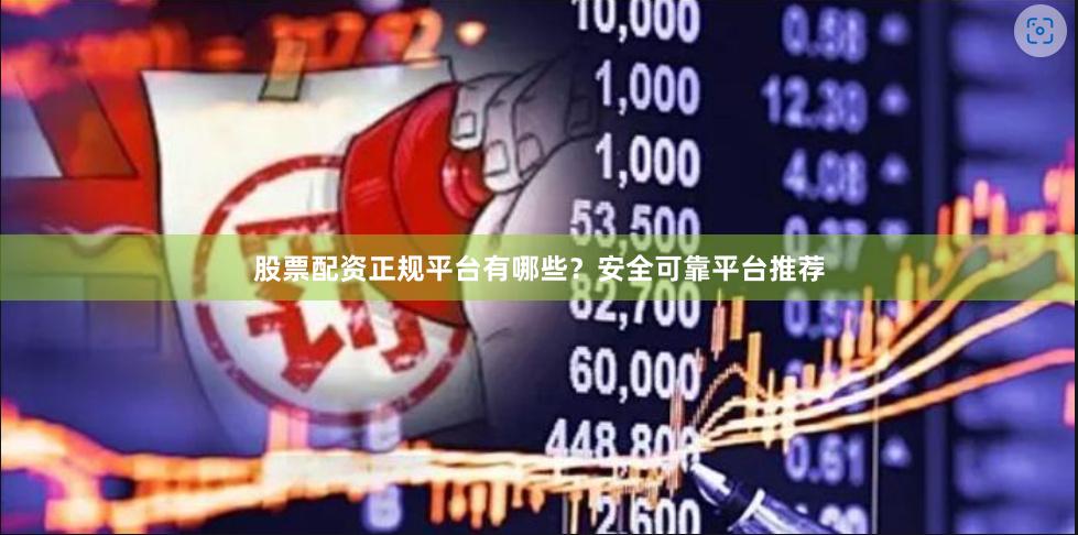 股票配资正规平台有哪些？安全可靠平台推荐