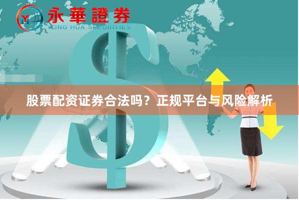 股票配资证券合法吗？正规平台与风险解析