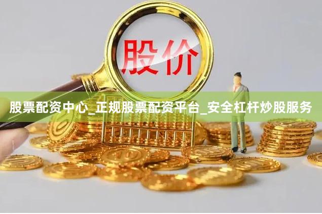 股票配资中心_正规股票配资平台_安全杠杆炒股服务