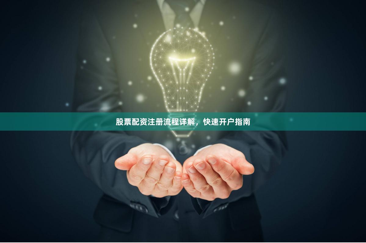 股票配资注册流程详解，快速开户指南