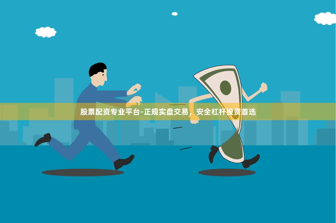 股票配资专业平台-正规实盘交易，安全杠杆投资首选