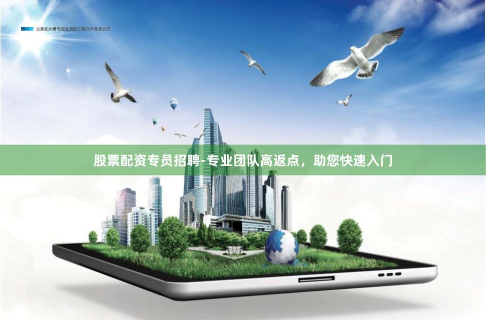 股票配资专员招聘-专业团队高返点，助您快速入门